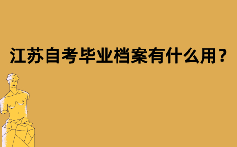 江苏自考毕业档案有什么用？