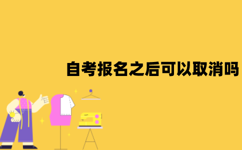 江苏自考报名之后还可以取消吗？