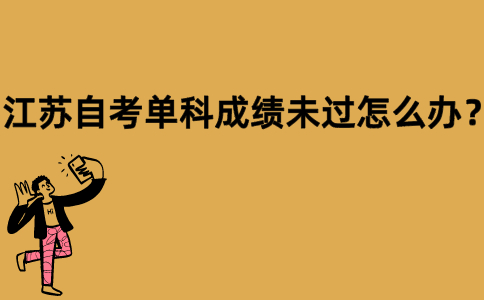 江苏自考单科成绩未过怎么办？