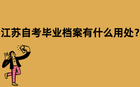 江苏自考毕业档案有什么用处？