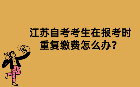 江苏自考考生在报考时重复缴费怎么办？