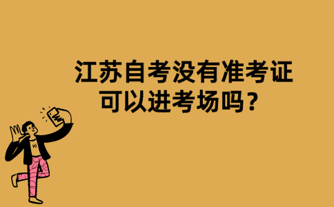 江苏自考没有准考证可以进考场吗？