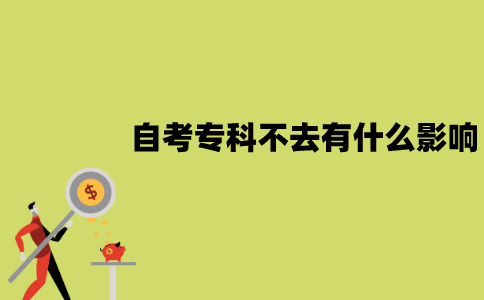 2022年1月江苏自考专科不去会有什么影响？