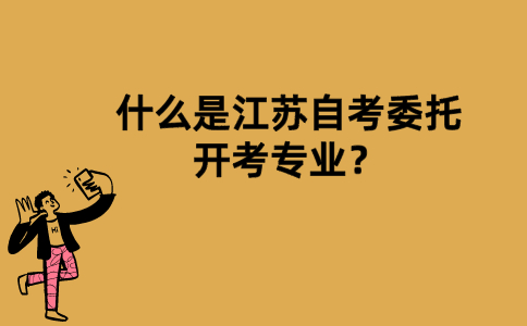什么是江苏自考委托开考专业？