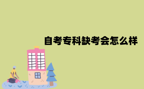 2022年1月江苏自考专科缺考会怎么样？