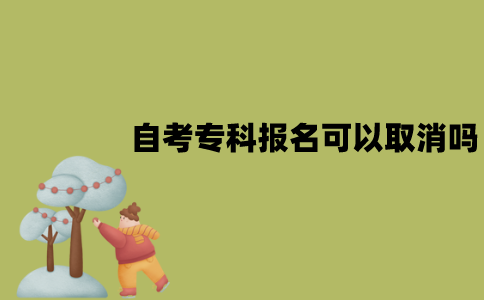 2022年1月江苏自考专科报名可以取消吗？