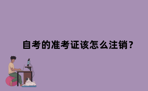 江苏省自考的准考证该怎么注销？