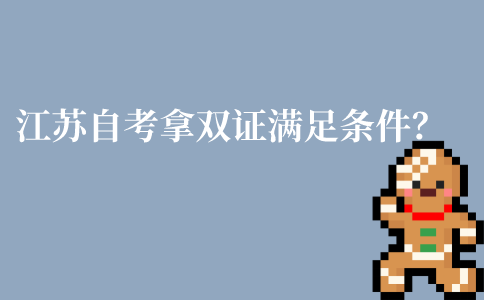 江苏自考本科拿双证需要满足什么条件?