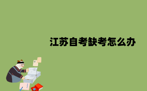 2022年1月江苏自考缺考怎么办？