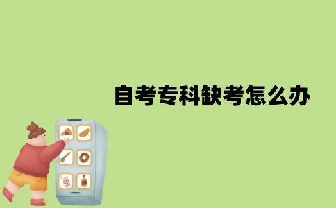 2022年1月江苏自考专科缺考怎么办？