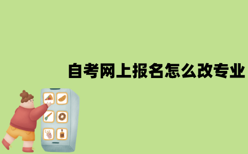 江苏自考网上报名怎么改专业？