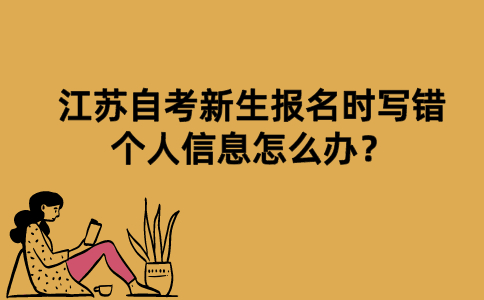 江苏自考新生报名时写错个人信息怎么办？
