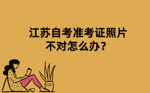 江苏自考准考证照片不对怎么办？