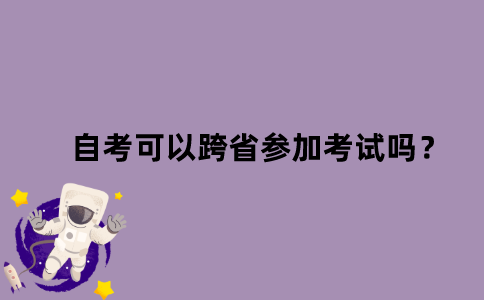 江苏省自考可以跨省参加考试吗？
