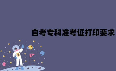 2022年江苏自考专科准考证打印要求是什么？