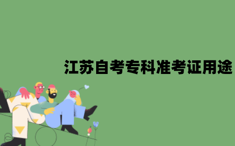 2022年江苏自考专科准考证有哪些用途？