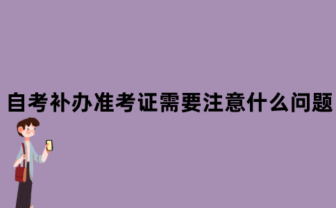 江苏省自考补办准考证需要注意什么问题？