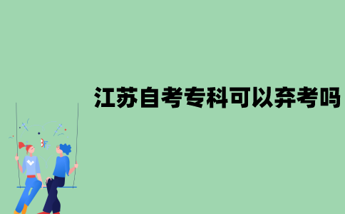 2022年1月江苏自考专科可以弃考吗？