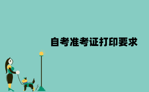 2022年江苏自考准考证打印有什么要求？