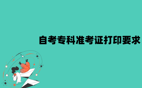 2022年江苏自考专科准考证打印有什么要求？
