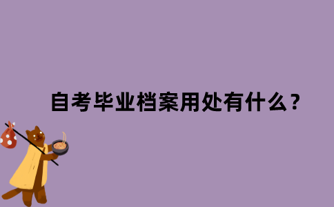 江苏省自考毕业档案用处有什么？