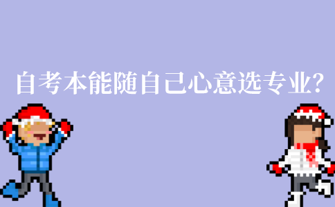 江苏自考本能随自己心意选专业？