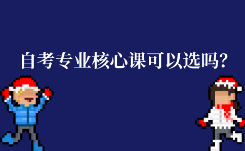 江苏自考专业核心课是可以选的吗？