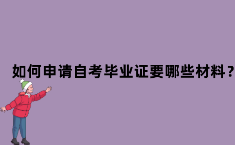 如何申请自考本科毕业证？需要哪些材料？