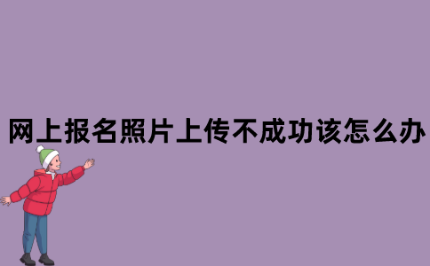 江苏省自考网上报名照片上传不成功该怎么办？