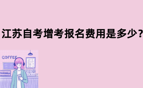 江苏自考增考报名费用是多少？