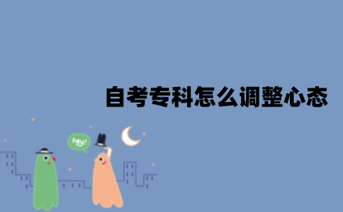 2022年1月江苏自考专科怎么调整心态？