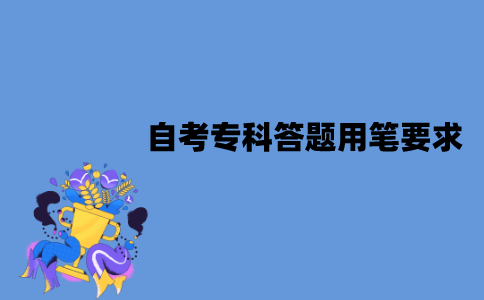 2022年1月江苏专科自考答题用笔要求是什么？