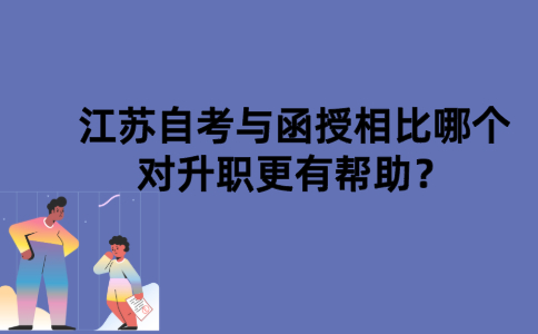 江苏自考与函授相比哪个对升职更有帮助？