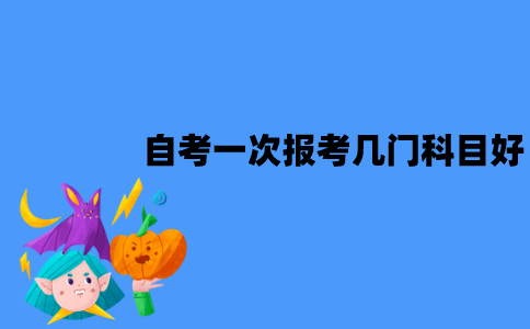 江苏自考一次报考几门科目好？
