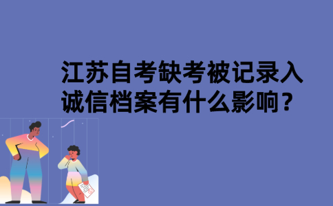 江苏自考缺考被记录入诚信档案有什么影响？