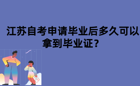 江苏自考申请毕业后多久可以拿到毕业证？