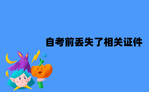 2022年1月江苏自考前丢失了相关证件怎么办？