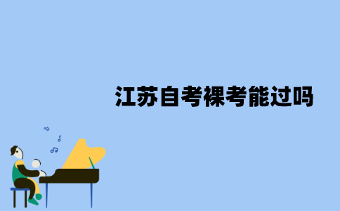 2022年1月江苏自考裸考能过吗？