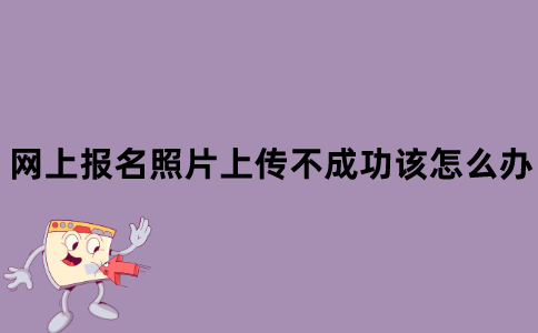 江苏省自考网上报名的照片上传不成功该怎么办？