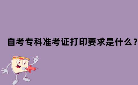 江苏省自考专科准考证打印要求是什么？