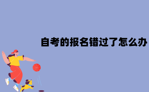 2022年1月江苏自考的报名错过了怎么办？