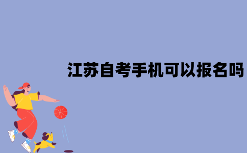 江苏自考手机可以报名吗？怎么报名？