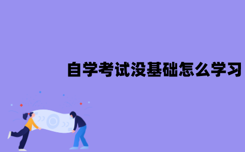 江苏自学考试没基础要怎么学习？