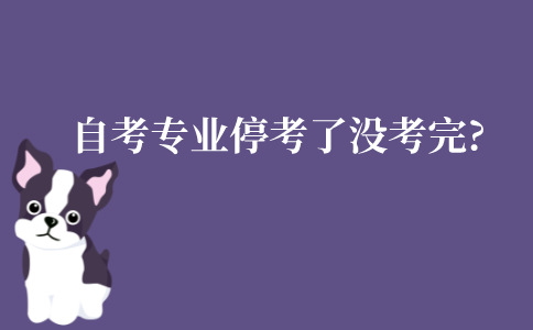 江苏自考专业停考了没考完怎么办?停考专业还会恢复吗?
