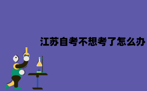 报了江苏自考不想考了怎么办？可以不去考试吗？