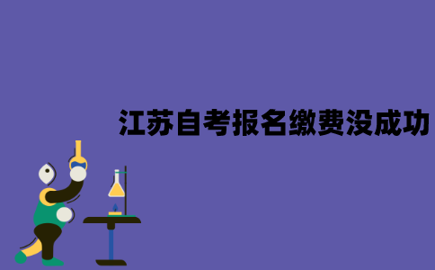 江苏自考报名缴费没成功怎么办？算弃考吗？