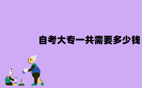 江苏自考大专一共需要多少钱？都是什么费用？