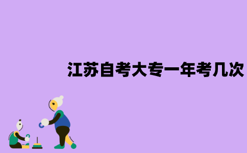 江苏自考大专一年考几次？分别是什么时候？
