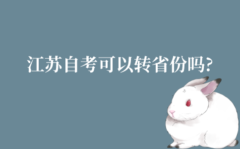 江苏自考可以转省份吗?有哪些流程?