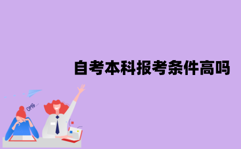 江苏自考本科报考条件高吗？需要哪些条件？